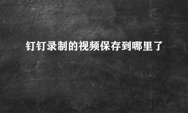 钉钉录制的视频保存到哪里了