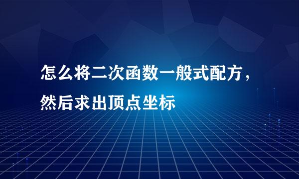 怎么将二次函数一般式配方，然后求出顶点坐标