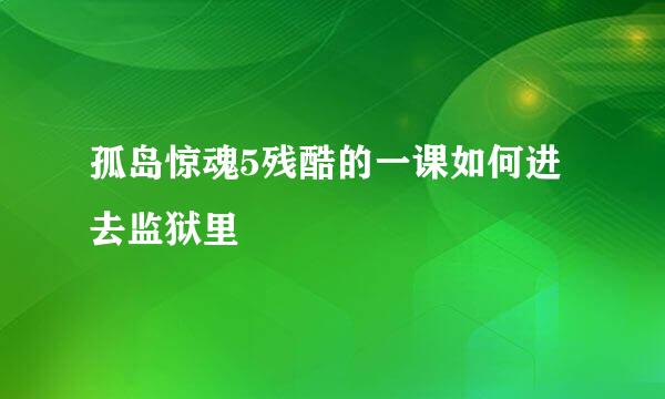 孤岛惊魂5残酷的一课如何进去监狱里