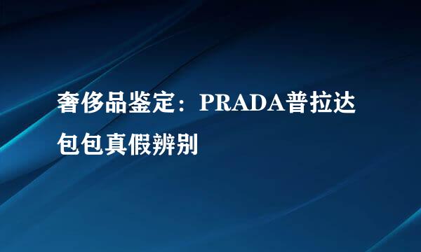 奢侈品鉴定：PRADA普拉达包包真假辨别