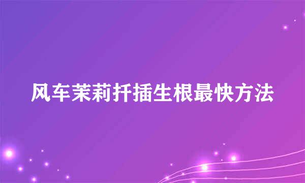 风车茉莉扦插生根最快方法