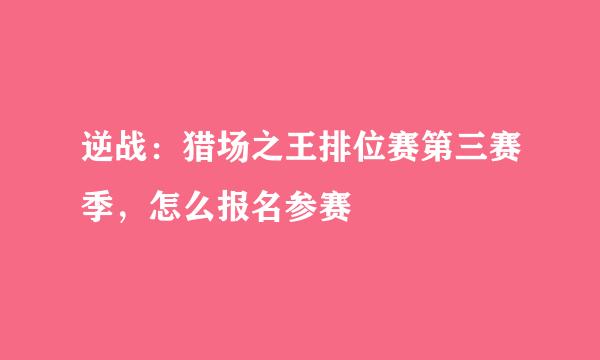 逆战：猎场之王排位赛第三赛季，怎么报名参赛