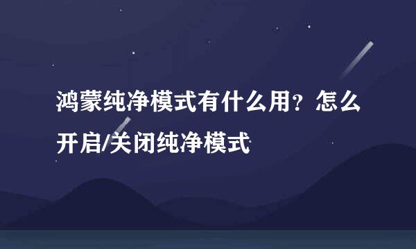 鸿蒙纯净模式有什么用？怎么开启/关闭纯净模式