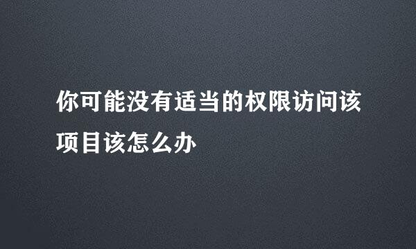 你可能没有适当的权限访问该项目该怎么办