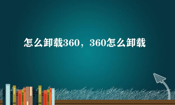 怎么卸载360，360怎么卸载