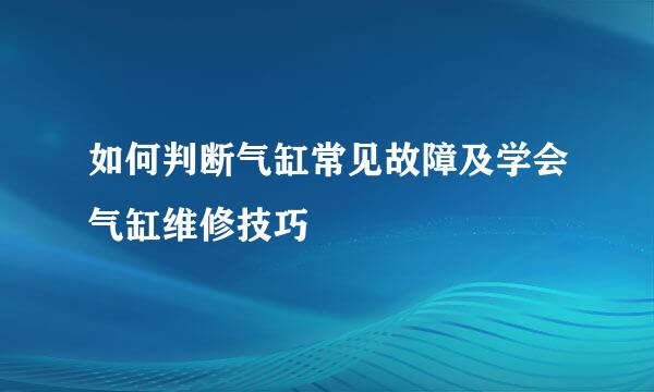 如何判断气缸常见故障及学会气缸维修技巧