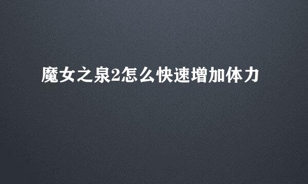 魔女之泉2怎么快速增加体力
