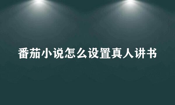 番茄小说怎么设置真人讲书