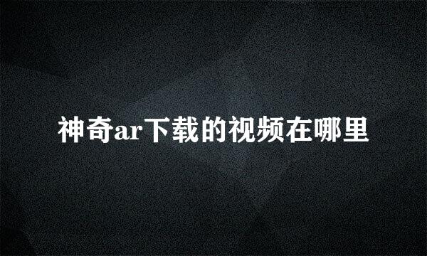 神奇ar下载的视频在哪里