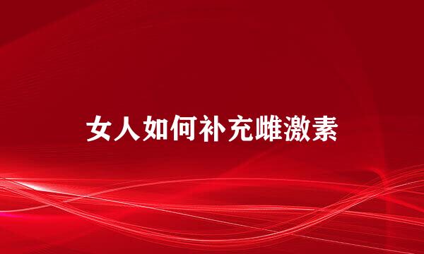 女人如何补充雌激素
