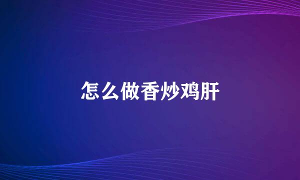 怎么做香炒鸡肝