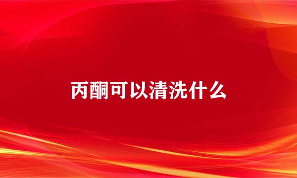 丙酮可以清洗什么