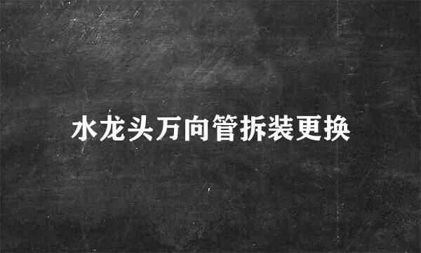 水龙头万向管拆装更换