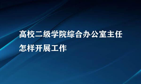 高校二级学院综合办公室主任怎样开展工作