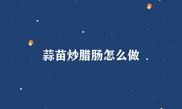 蒜苗炒腊肠怎么做