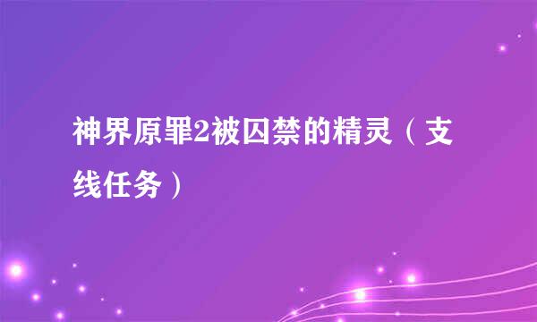 神界原罪2被囚禁的精灵（支线任务）