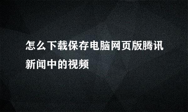 怎么下载保存电脑网页版腾讯新闻中的视频