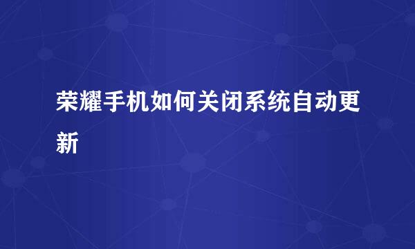 荣耀手机如何关闭系统自动更新