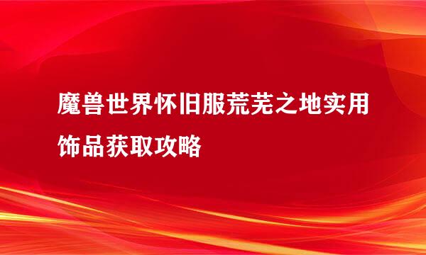 魔兽世界怀旧服荒芜之地实用饰品获取攻略