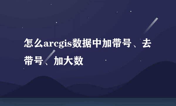 怎么arcgis数据中加带号、去带号、加大数