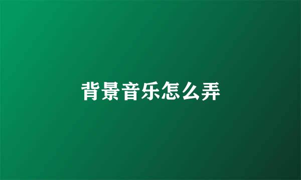 背景音乐怎么弄