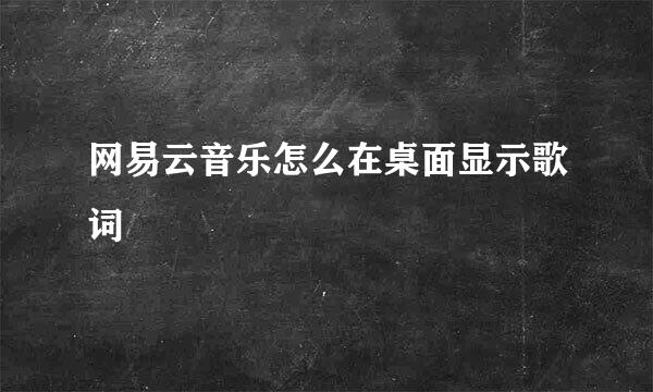 网易云音乐怎么在桌面显示歌词