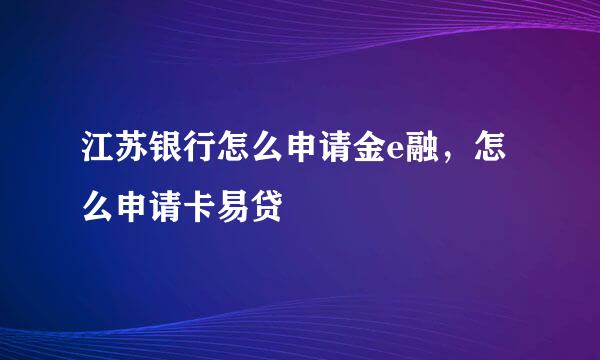 江苏银行怎么申请金e融，怎么申请卡易贷