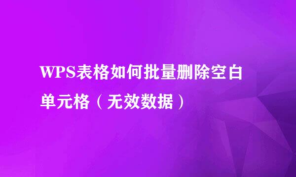 WPS表格如何批量删除空白单元格（无效数据）