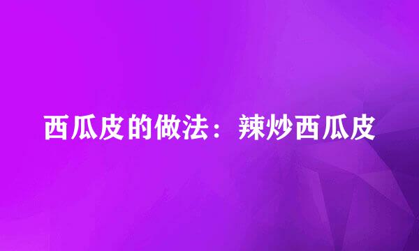 西瓜皮的做法：辣炒西瓜皮