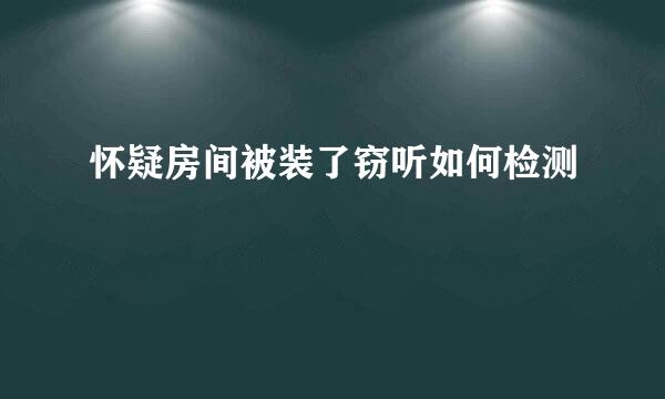 怀疑房间被装了窃听如何检测