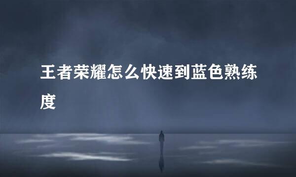 王者荣耀怎么快速到蓝色熟练度