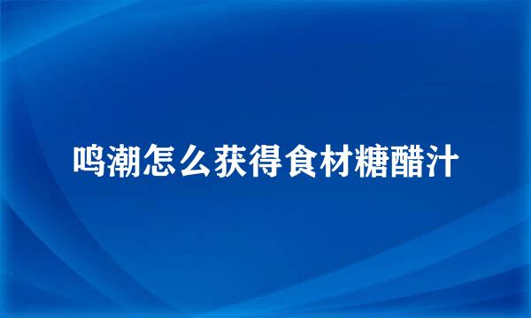 鸣潮怎么获得食材糖醋汁