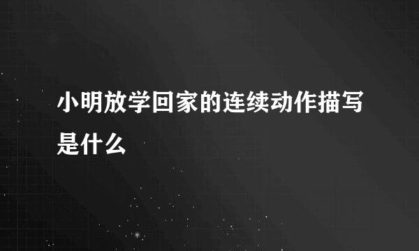 小明放学回家的连续动作描写是什么
