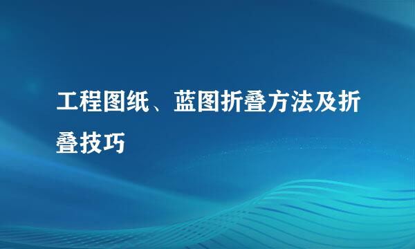 工程图纸、蓝图折叠方法及折叠技巧