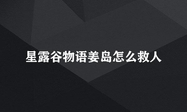 星露谷物语姜岛怎么救人