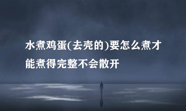 水煮鸡蛋(去壳的)要怎么煮才能煮得完整不会散开