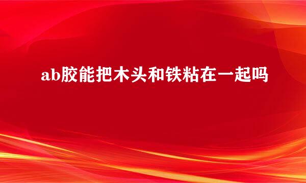 ab胶能把木头和铁粘在一起吗