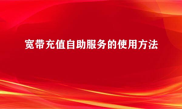 宽带充值自助服务的使用方法