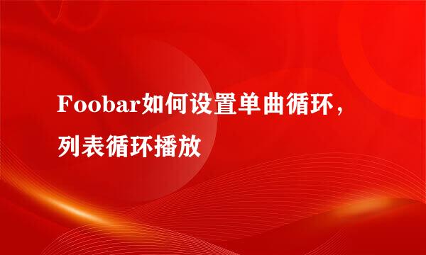 Foobar如何设置单曲循环，列表循环播放