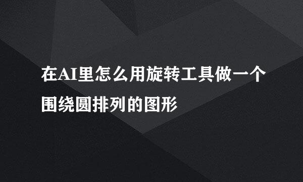 在AI里怎么用旋转工具做一个围绕圆排列的图形