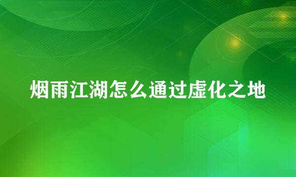 烟雨江湖怎么通过虚化之地