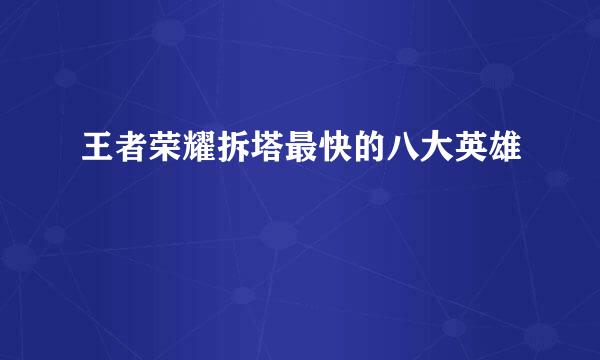 王者荣耀拆塔最快的八大英雄