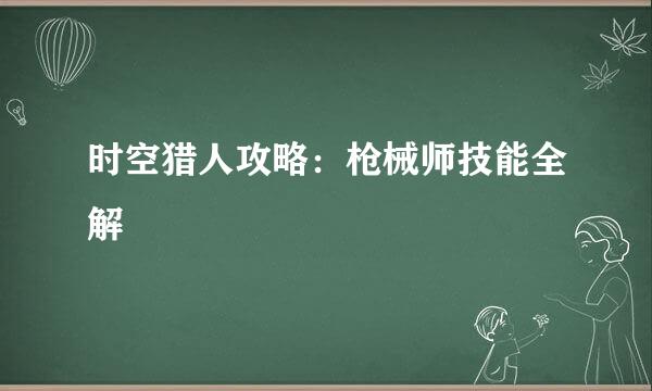时空猎人攻略：枪械师技能全解
