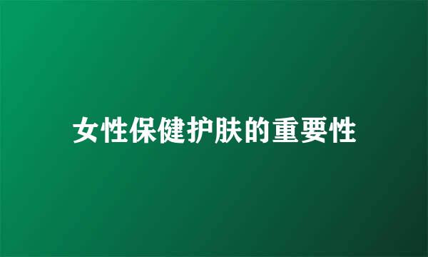 女性保健护肤的重要性