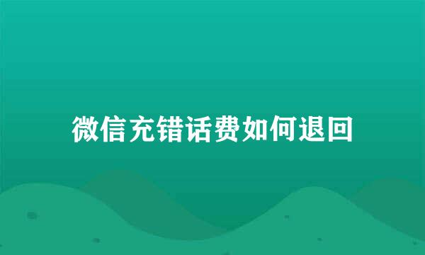 微信充错话费如何退回