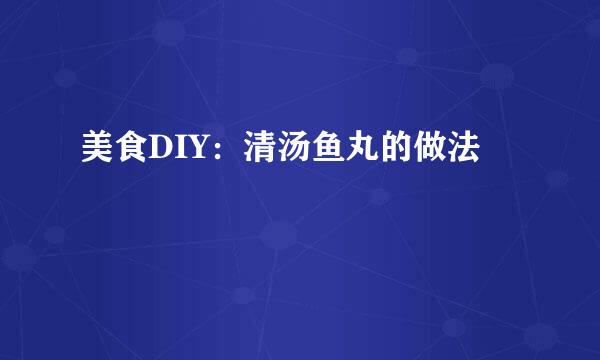 美食DIY：清汤鱼丸的做法