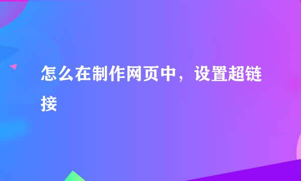 怎么在制作网页中，设置超链接