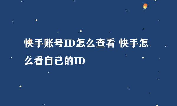 快手账号ID怎么查看 快手怎么看自己的ID