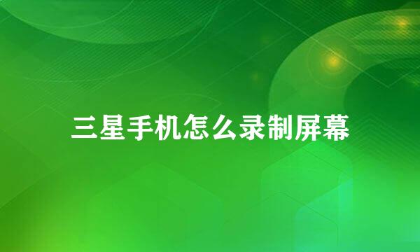 三星手机怎么录制屏幕