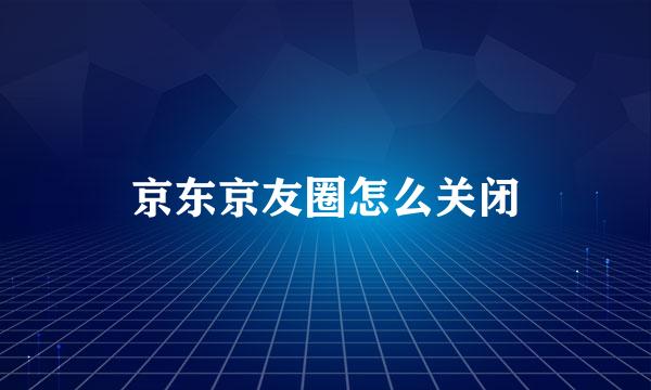 京东京友圈怎么关闭